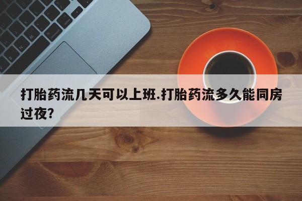 米非司酮片米索前列醇片网店在线购买打胎药流几天可以上班.打胎药流多久能同房过夜？