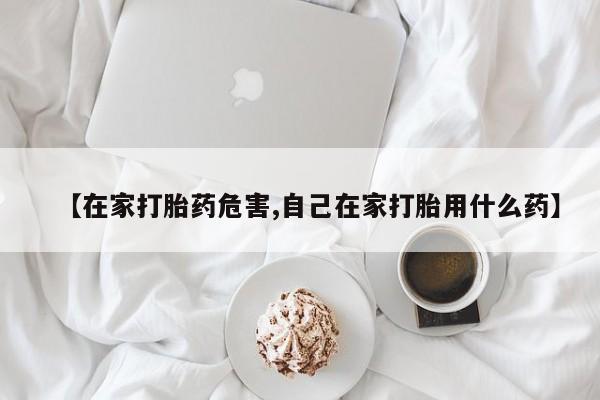 米非司酮片米索前列醇片网店在线购买【在家打胎药危害,自己在家打胎用什么药】