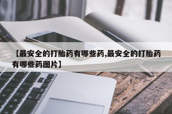 米非司酮片米索前列醇片网店在线购买【最安全的打胎药有哪些药,最安全的打胎药有哪些药图片】