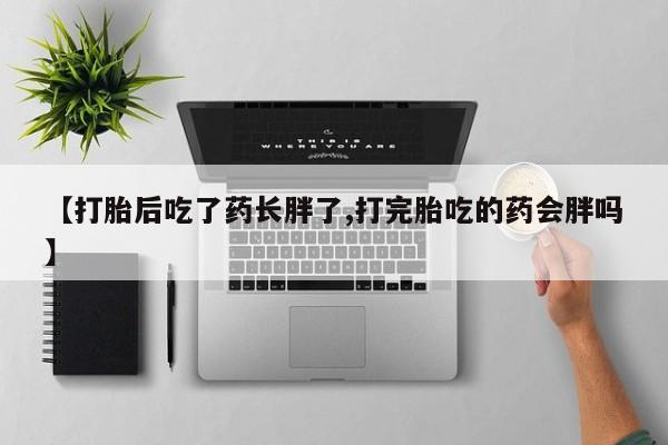 米非司酮片米索前列醇片网店在线购买【打胎后吃了药长胖了,打完胎吃的药会胖吗】