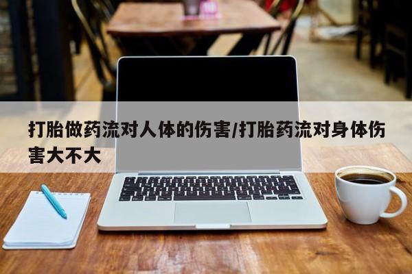 米非司酮片米索前列醇片网店在线购买打胎做药流对人体的伤害/打胎药流对身体伤害大不大