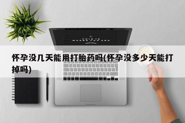 米非司酮片米索前列醇片网店在线购买怀孕没几天能用打胎药吗(怀孕没多少天能打掉吗)